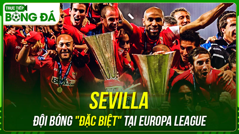 Sevilla là đội bóng "đặc biệt" tại Europa League